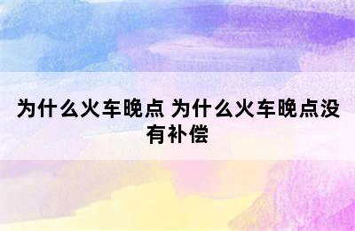 为什么火车晚点 为什么火车晚点没有补偿